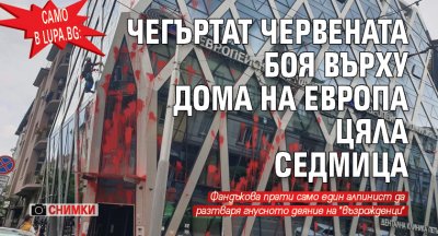 Само в Lupa.bg: Чегъртат червената боя върху дома на Европа цяла седмица (СНИМКИ)
