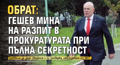 ОБРАТ: Гешев мина на разпит в прокуратурата при пълна секретност