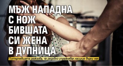 Мъж нападна с нож бившата си жена в Дупница