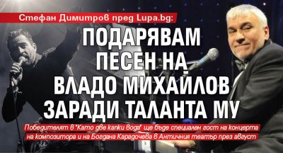 Стефан Димитров пред Lupa.bg: Подарявам песен на Владо Михайлов заради таланта му