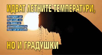 Идват летните температури, но и градушки