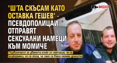 "Ш'та скъсам като оставка Гешев" - псевдополицаи отправят сексуални намеци към момиче (ВИДЕО)