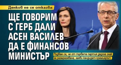 Денков не се отказва: Ще говорим с ГЕРБ дали Асен Василев да е финансов министър 