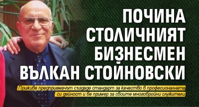 Почина столичният бизнесмен Вълкан Стойновски