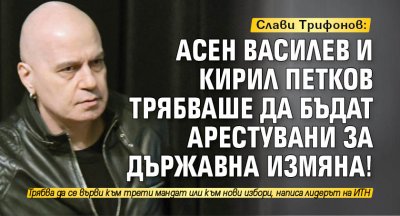 Слави Трифонов: Асен Василев и Кирил Петков трябваше да бъдат арестувани за държавна измяна!
