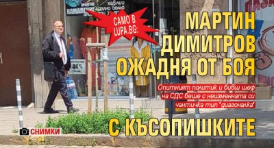 Само в Lupa.bg: Мартин Димитров ожадня от боя с късопишките (ХИТ СНИМКИ)