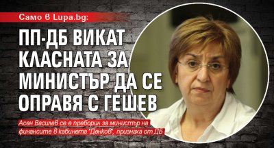 Само в Lupa.bg: ПП-ДБ викат Класната за министър да се оправя с Гешев 