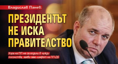 Владислав Панев: Президентът не иска правителство