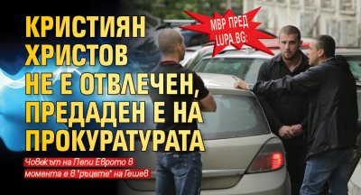 МВР пред Lupa.bg: Кристиян Христов не е отвлечен, предаден е на Прокуратурата 