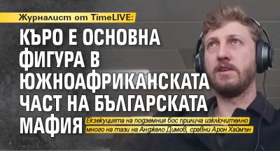 Журналист от TimeLIVE: Къро е основна фигура в южноафриканската част на българската мафия