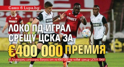 Само в Lupa.bg: Локо Пд играл срещу ЦСКА за €400 000 премия