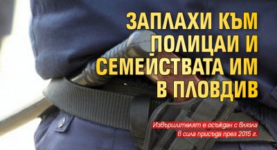 Заплахи към полицаи и семействата им в Пловдив