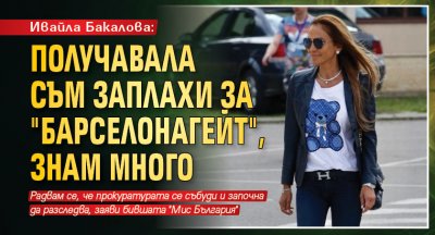 Ивайла Бакалова: Получавала съм заплахи за "Барселонагейт", знам много