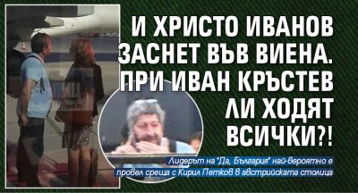 И Христо Иванов заснет във Виена. При Иван Кръстев ли ходят всички?!