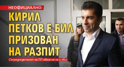 НЕОФИЦИАЛНО: Кирил Петков е бил призован на разпит