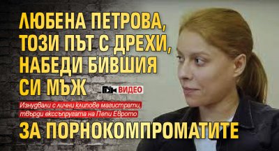 Любена Петрова, този път с дрехи, набеди бившия си мъж за порнокомпроматите (ВИДЕО)