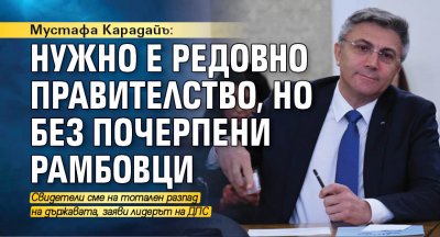 Мустафа Карадайъ: Нужно е редовно правителство, но без почерпени рамбовци