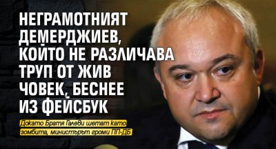 Неграмотният Демерджиев, който не различава труп от жив човек, беснее из фейсбук