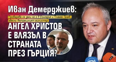 Иван Демерджиев: Ангел Христов е влязъл в страната през Гърция? 