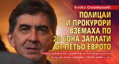 Бойко Станкушев: Полицаи и прокурори вземаха по 20 бона заплати от Петьо Еврото