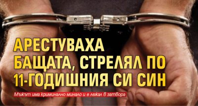 Арестуваха бащата, стрелял по 11-годишния си син