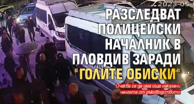 Разследват полицейски началник в Пловдив заради "голите обиски"
