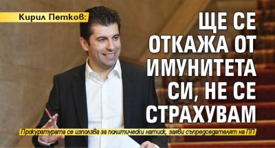 Кирил Петков: Ще се откажа от имунитета си, не се страхувам