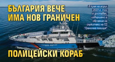 България вече има нов граничен полицейски кораб
