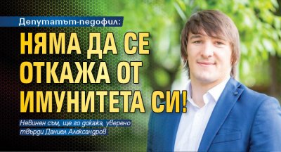 Депутатът-педофил: Няма да се откажа от имунитета си!