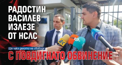 Радостин Василев излезе от Националната следствена служба с повдигнато обвинение