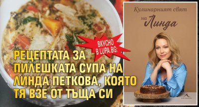 Вкусно в Lupa.bg: Рецептата за пилешката супа на Линда Петкова, която тя взе от тъща си