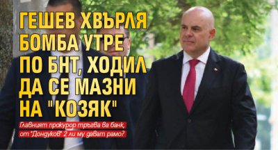 Гешев хвърля бомба утре по БНТ, ходил да се мазни на "Козяк"