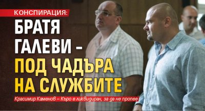 КОНСПИРАЦИЯ: Братя Галеви – под чадъра на службите