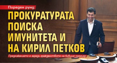 Пореден рунд: Прокуратурата поиска имунитета и на Кирил Петков