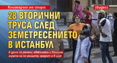 Кошмарът не спира: 28 вторични труса след земетресението в Истанбул (видео)