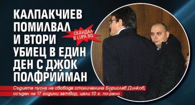 Скандал в Lupa.bg: Калпакчиев помилвал и втори убиец в един ден с Джок Полфрийман