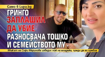 Само в Lupa.bg: Гринго заплашил да убие разносвача Тошко и семейството му