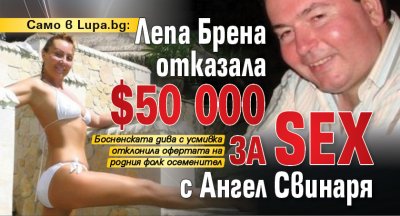Само в Lupa.bg: Лепа Брена отказала $50 000 за SEX с Ангел Свинаря
