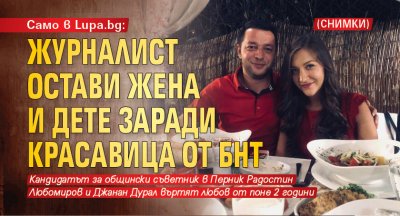 Само в Lupa.bg: Журналист остави жена и дете заради красавица от БНТ (СНИМКИ)