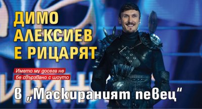 Димо Алексиев е Рицарят в „Маскираният певец“