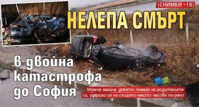 Нелепа смърт в двойна катастрофа до София (СНИМКИ 18+)