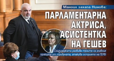 Маноил захапа Нинова: Парламентарна актриса, асистентка на Гешев