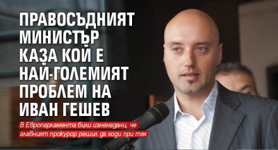 Правосъдният министър каза кой е най-големият проблем на Иван Гешев