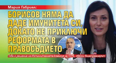 Мария Габриел: Борисов няма да даде имунитета си, докато не приключи реформата в правосъдието