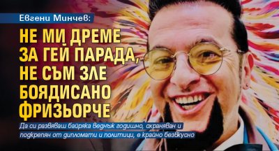 Евгени Минчев: Не ми дреме за гей парада, не съм зле боядисано фризьорче