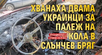 Хванаха двама украинци за палеж на кола в Слънчев бряг