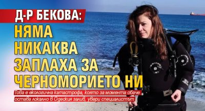 Д-р Бекова: Няма никаква заплаха за Черноморието ни