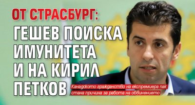 ОТ СТРАСБУРГ: Гешев поиска имунитета и на Кирил Петков