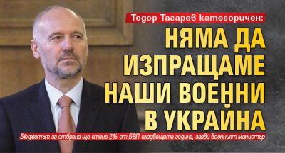 Тодор Тагарев категоричен: Няма да изпращаме наши военни в Украйна