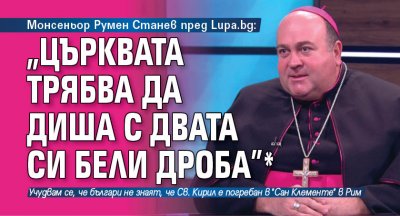 Монсеньор Румен Станев пред Lupa.bg: „Църквата трябва да диша с двата си бели дроба” *